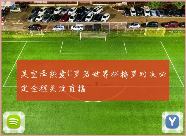吴宜泽热爱C罗若世界杯梅罗对决必定全程关注直播