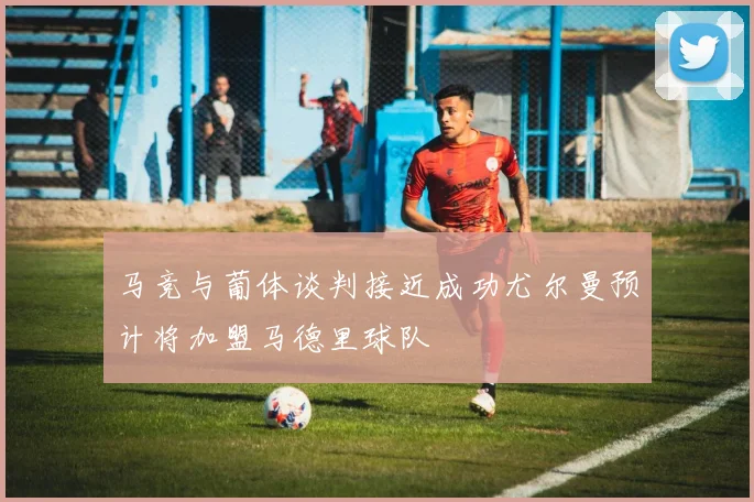 马竞与葡体谈判接近成功尤尔曼预计将加盟马德里球队