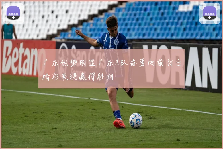 广东优势明显广东A队奋勇向前打出精彩表现赢得胜利