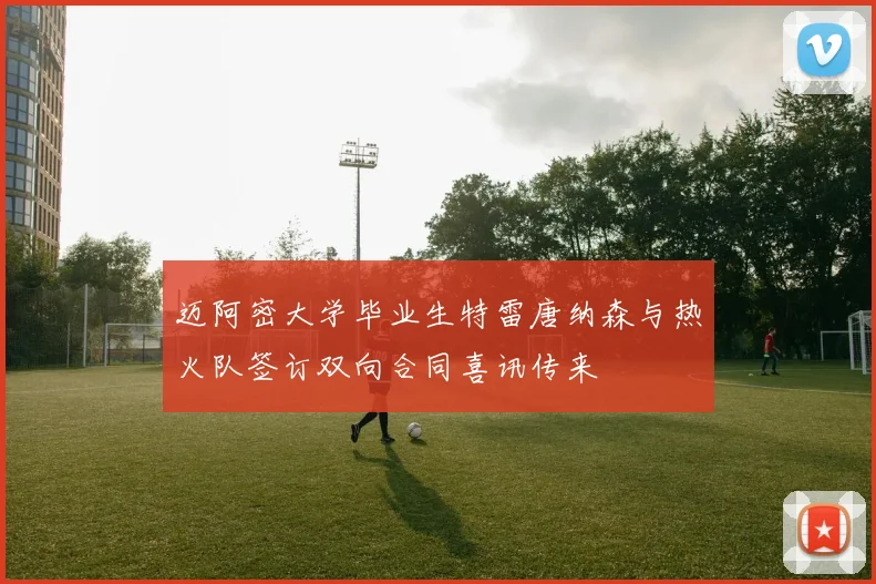 迈阿密大学毕业生特雷唐纳森与热火队签订双向合同喜讯传来